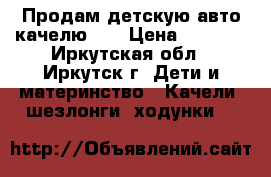 Продам детскую авто качелю!!! › Цена ­ 3 500 - Иркутская обл., Иркутск г. Дети и материнство » Качели, шезлонги, ходунки   